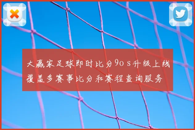大赢家足球即时比分9o s升级上线覆盖多赛事比分和赛程查询服务
