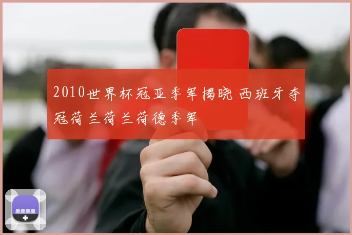 2010世界杯冠亚季军揭晓 西班牙夺冠荷兰荷兰荷德季军
