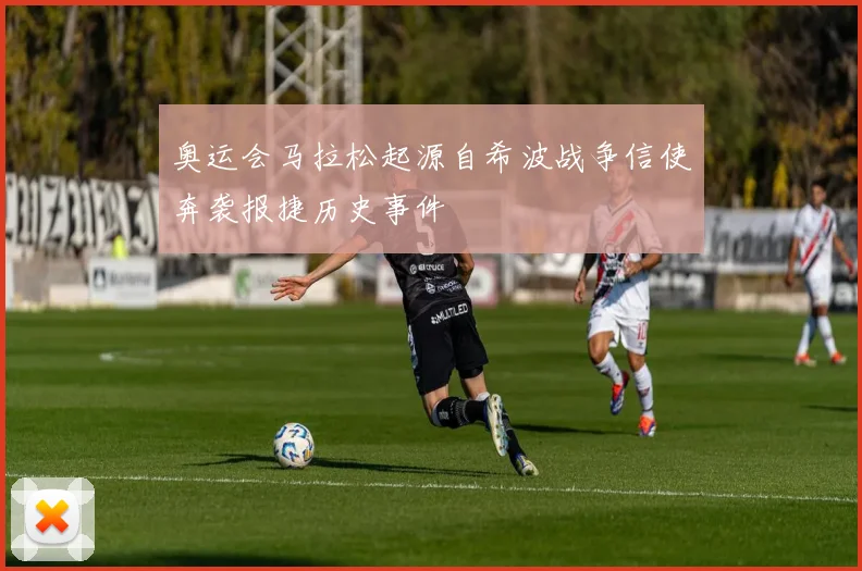 奥运会马拉松起源自希波战争信使奔袭报捷历史事件