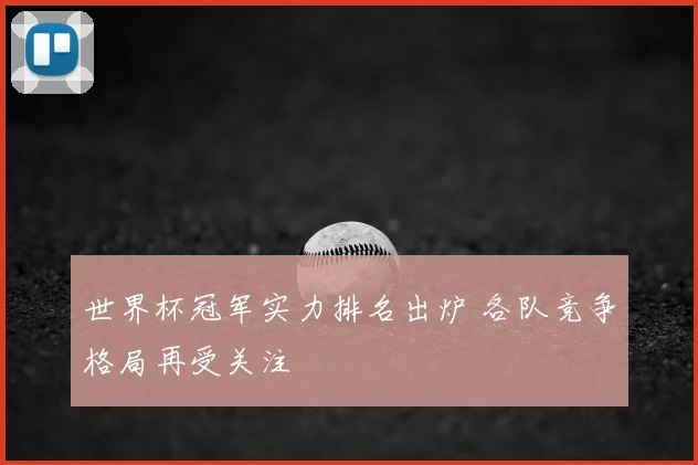 世界杯冠军实力排名出炉 各队竞争格局再受关注