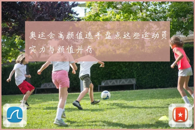 奥运会高颜值选手盘点这些运动员实力与颜值并存