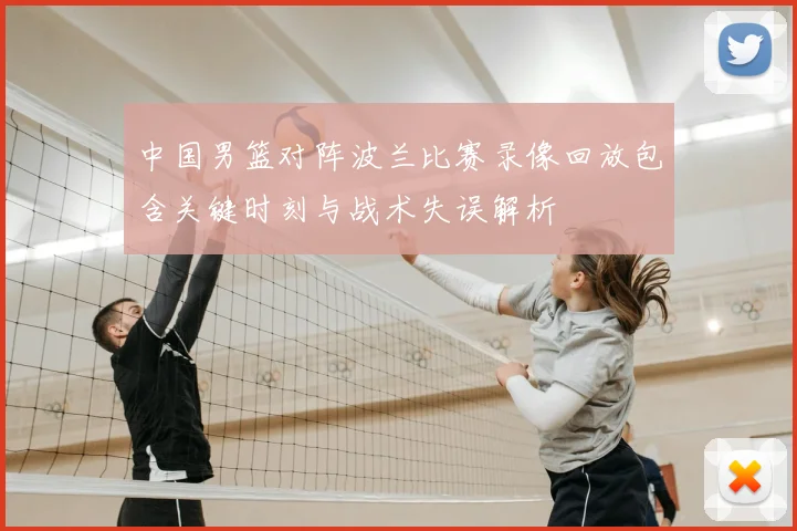 中国男篮对阵波兰比赛录像回放包含关键时刻与战术失误解析