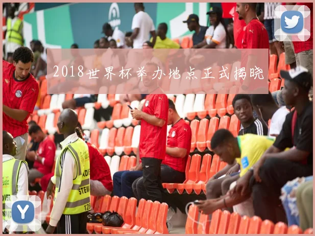 2018世界杯举办地点正式揭晓