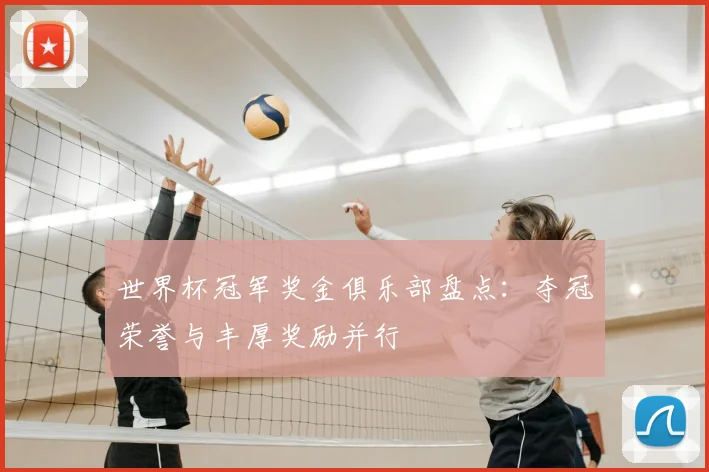 世界杯冠军奖金俱乐部盘点:夺冠荣誉与丰厚奖励并行