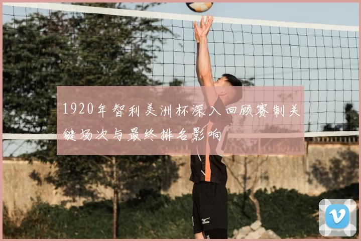 1920年智利美洲杯深入回顾赛制关键场次与最终排名影响