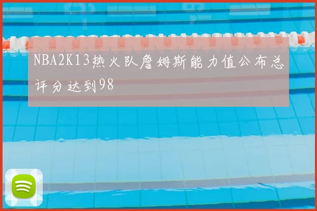 NBA2K13热火队詹姆斯能力值公布总评分达到98