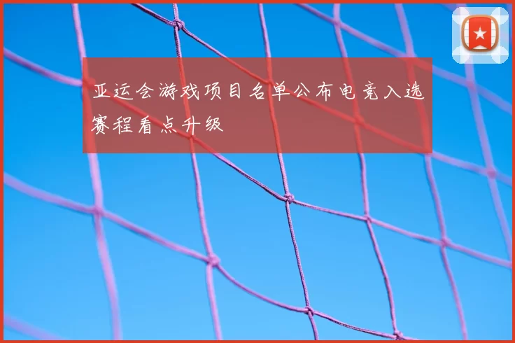 亚运会游戏项目名单公布电竞入选赛程看点升级