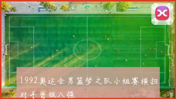 1992奥运会男篮梦之队小组赛横扫对手晋级八强