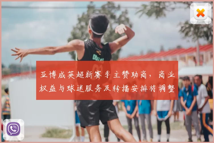 亚博成英超新赛季主赞助商，商业权益与球迷服务及转播安排将调整