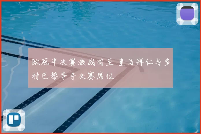 欧冠半决赛激战将至 皇马拜仁与多特巴黎争夺决赛席位