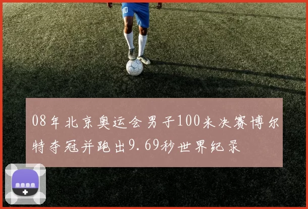 08年北京奥运会男子100米决赛博尔特夺冠并跑出9.69秒世界纪录