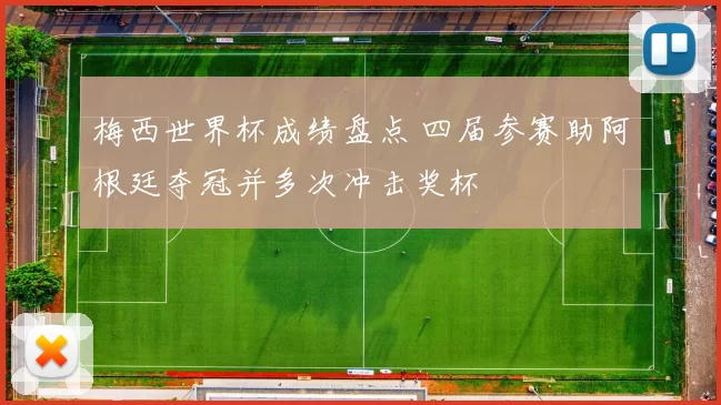 梅西世界杯成绩盘点 四届参赛助阿根廷夺冠并多次冲击奖杯