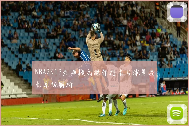 NBA2K13生涯模式操作指南与球员成长系统解析