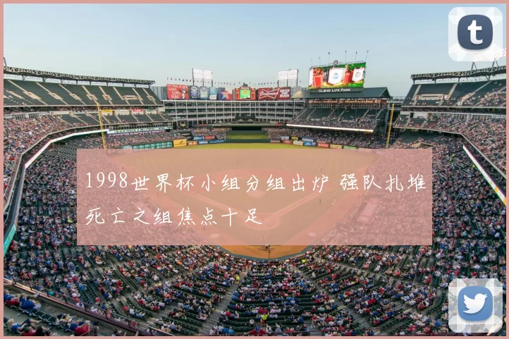 1998世界杯小组分组出炉 强队扎堆死亡之组焦点十足