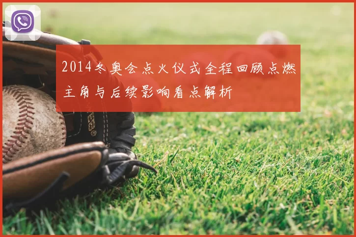 2014冬奥会点火仪式全程回顾点燃主角与后续影响看点解析