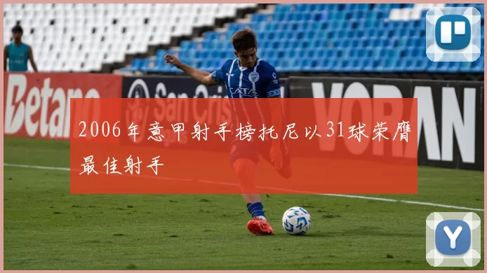 2006年意甲射手榜托尼以31球荣膺最佳射手