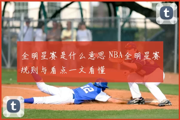 全明星赛是什么意思 NBA全明星赛规则与看点一文看懂