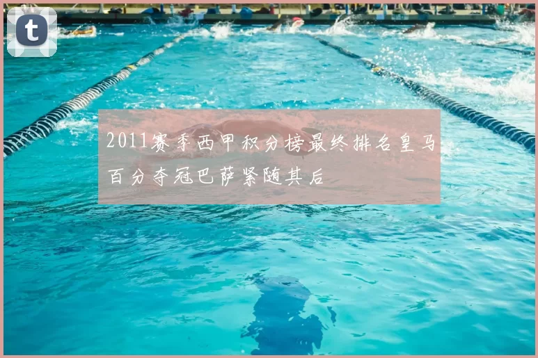 2011赛季西甲积分榜最终排名皇马百分夺冠巴萨紧随其后