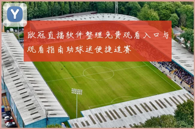 欧冠直播软件整理免费观看入口与观看指南助球迷便捷追赛