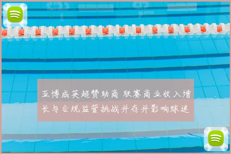 亚博成英超赞助商 联赛商业收入增长与合规监管挑战并存并影响球迷权益