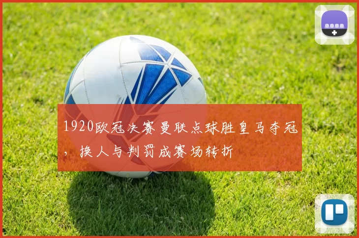 1920欧冠决赛曼联点球胜皇马夺冠，换人与判罚成赛场转折