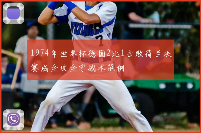 1974年世界杯德国2比1击败荷兰决赛成全攻全守战术范例