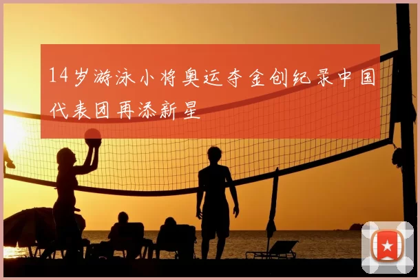 14岁游泳小将奥运夺金创纪录中国代表团再添新星