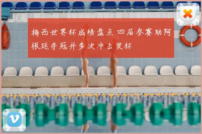 梅西世界杯成绩盘点 四届参赛助阿根廷夺冠并多次冲击奖杯