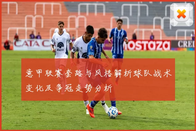 意甲联赛套路与风格解析球队战术变化及争冠走势分析