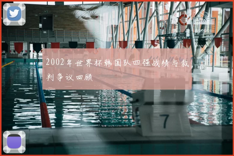 2002年世界杯韩国队四强战绩与裁判争议回顾