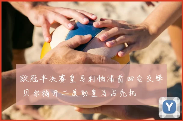 欧冠半决赛皇马利物浦首回合交锋 贝尔梅开二度助皇马占先机