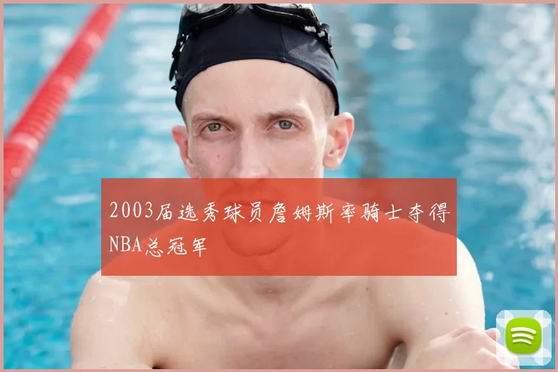 2003届选秀球员詹姆斯率骑士夺得NBA总冠军